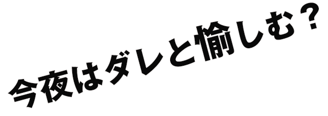 今夜はダレと愉しむ？